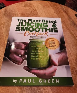 The Plant Based Juicing and Smoothie Cookbook