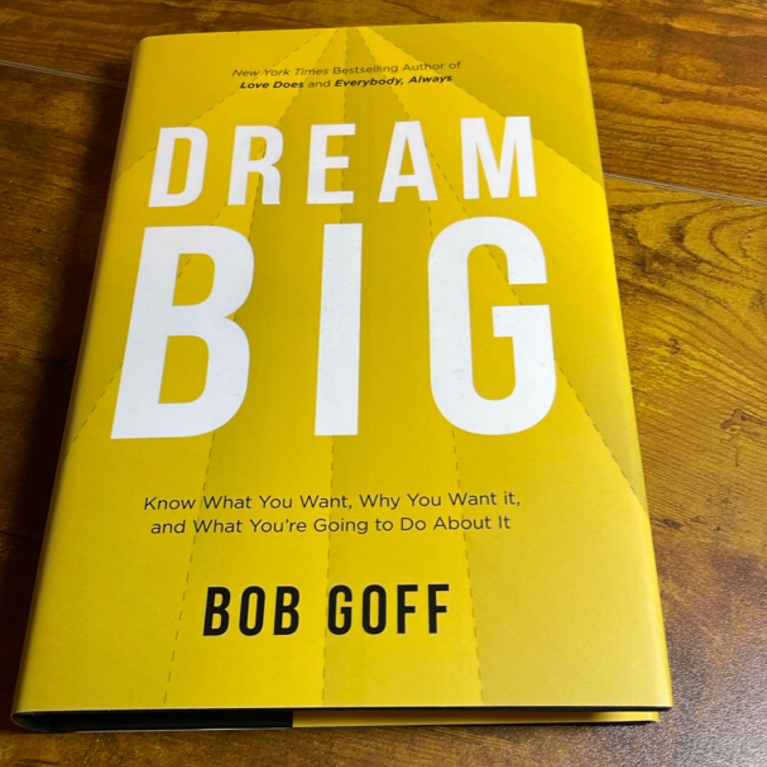 Dream Big: Know What You Want, Why You Want It, and What You're Going ToDo about It