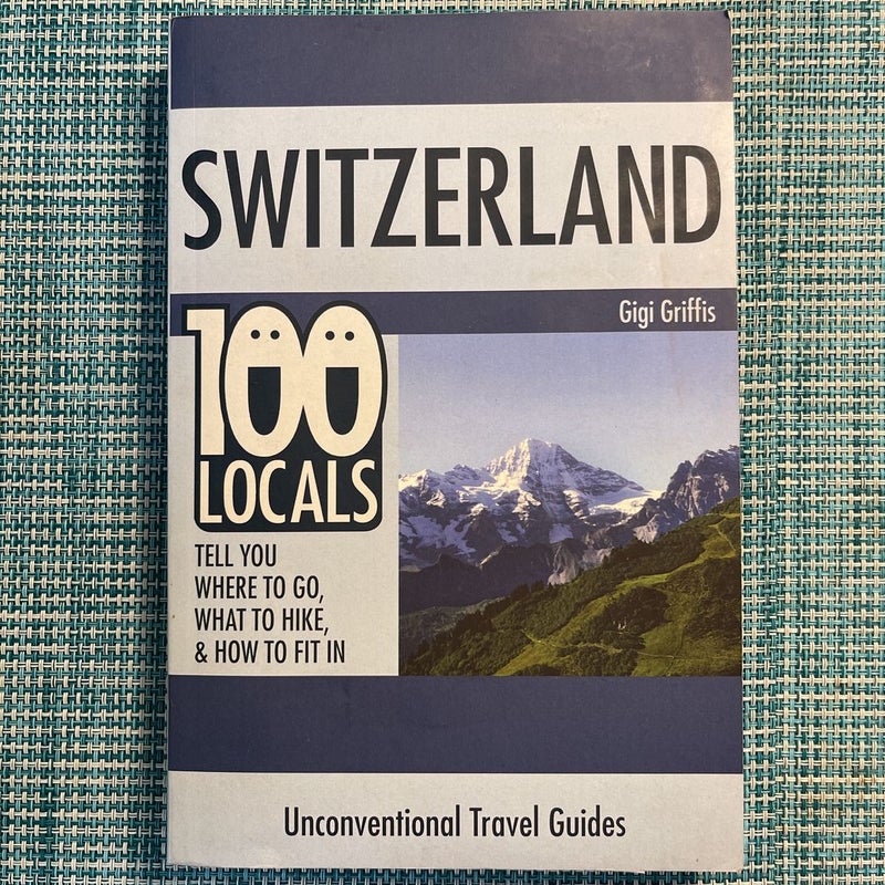 Switzerland: 100 Locals Tell You What to Do, Where to Hike, and How to Fit In