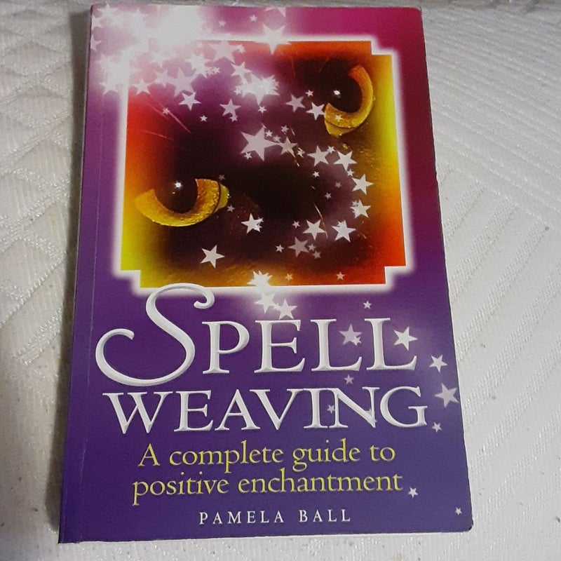 Spell Weaving: A Complete Guide to Positive Enchantment 