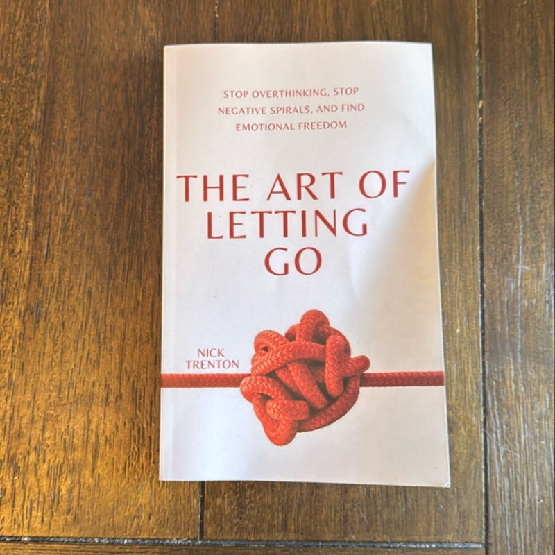 The Art of Letting Go: Stop Overthinking, Stop Negative Spirals, and Find Emotional Freedom