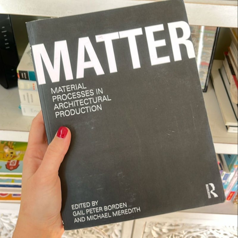 Matter: Material Processes in Architectural Production