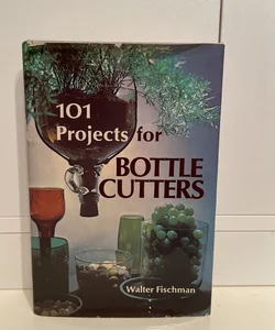 101 Projects for Bottle Cutters