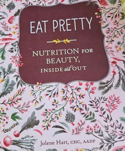 Eat Pretty: Nutrition for Beauty, Inside and Out (Nutrition Books, Health Journals, Books about Food, Beauty Cookbooks)