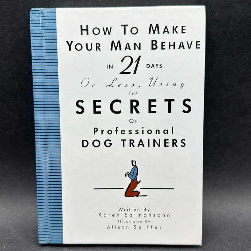 How to Make Your Man Behave in 21 Days or Less Using the Secrets of Professional Dog Trainers