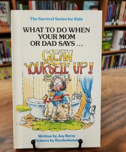 What To Do When Your Mom or Dad Says...Clean Yourself Up!
