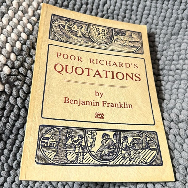 Poor Richard's Quotations, Being a Collection of Quotations from Poor Richard Almanacks, Published by Benjamin Franklin in the Years of Our Lord, 1733 Through 1758