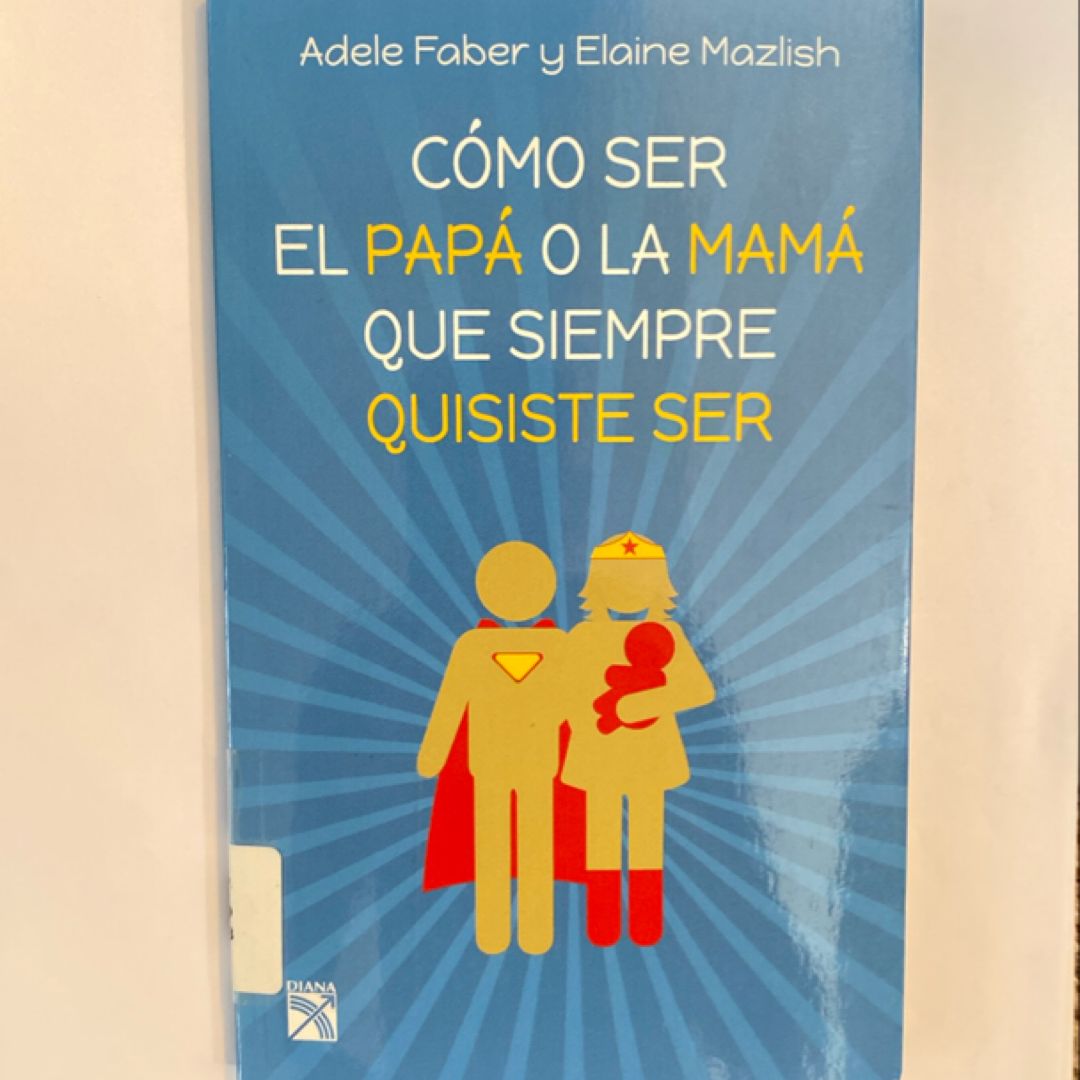 Cómo Ser el Papá o la Mamá Que Siempre Quisiste Ser