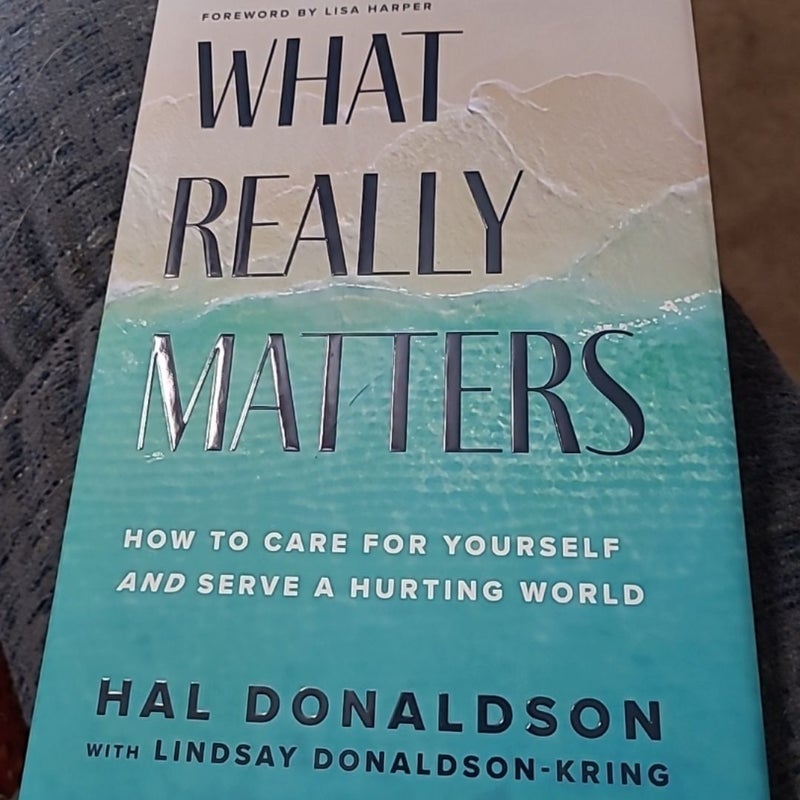 What Really Matters - How to Care for Yourself and Serve a Hurting World