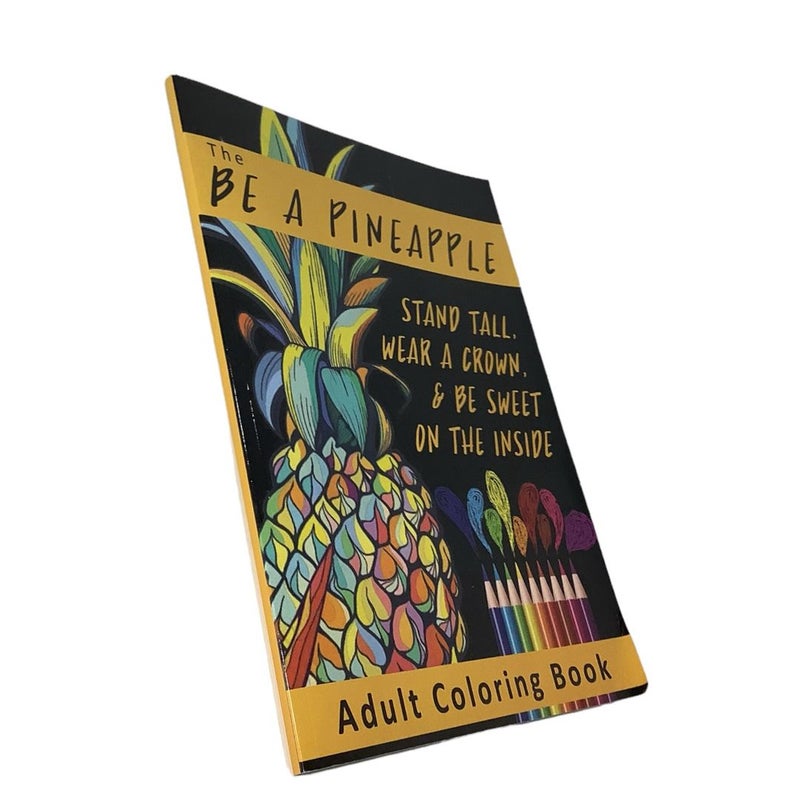 The Be a Pineapple - Stand Tall, Wear a Crown, and Be Sweet on the Inside Adult Coloring Book