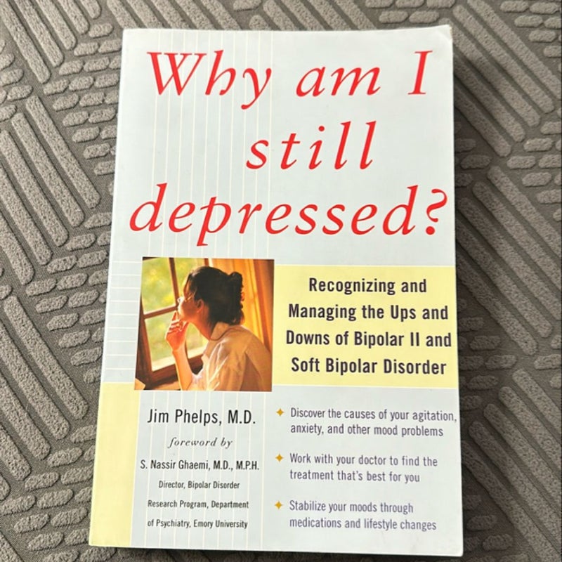 Why Am I Still Depressed? Recognizing and Managing the Ups and Downs of Bipolar II and Soft Bipolar Disorder