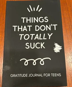 Things That Don't Totally Suck: Gratitude Journal for Teens