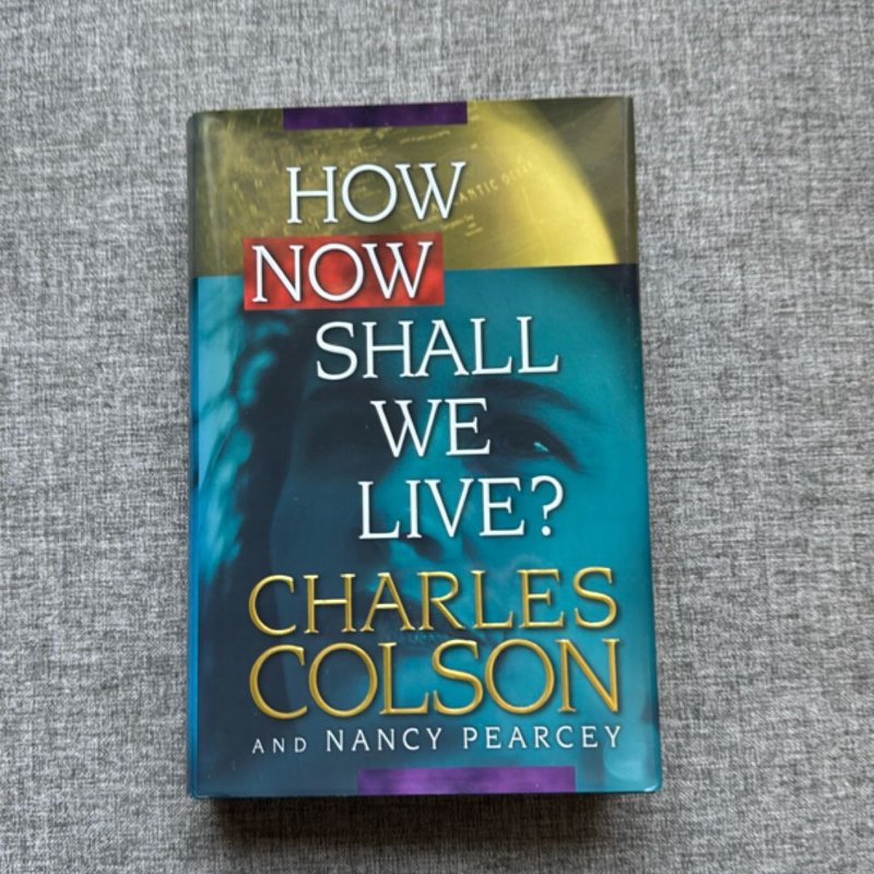 How Now Shall We Live? by Charles Colson, Nancy Pearcey
