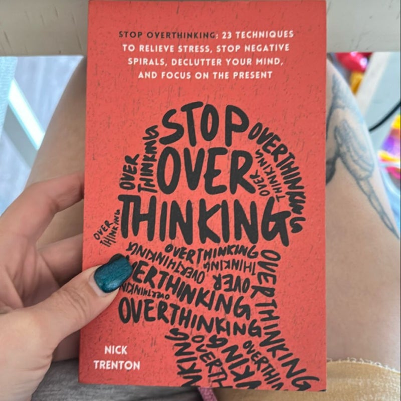 Stop Overthinking: 23 Techniques to Relieve Stress, Stop Negative Spirals, Declutter Your Mind, and Focus on the Present