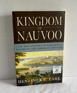 Kingdom of Nauvoo The Rise and Fall of a Religious Empire on the American Frontier