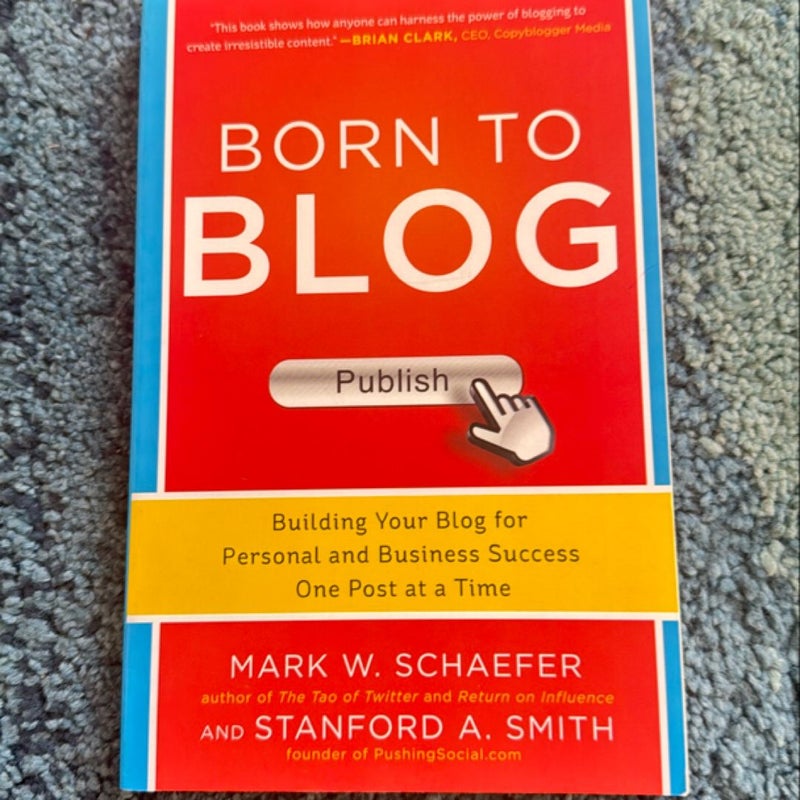 Born to Blog: Building Your Blog for Personal and Business Success One Post at a Time