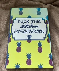 Fuck This Shit Show: a Gratitude Journal for Tired-Ass Women