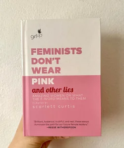 Feminists Don't Wear Pink (And Other Lies): Amazing Women on What the F-Word Means to Them