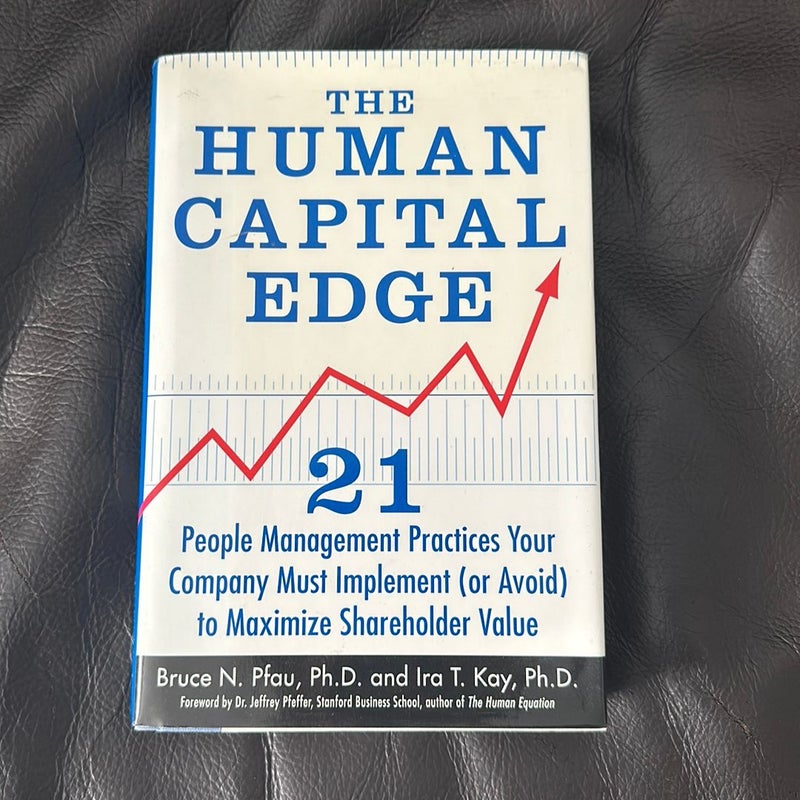 The Human Capital Edge: 21 People Management Practices Your Company Must Implement (or Avoid) to Maximize Shareholder Value