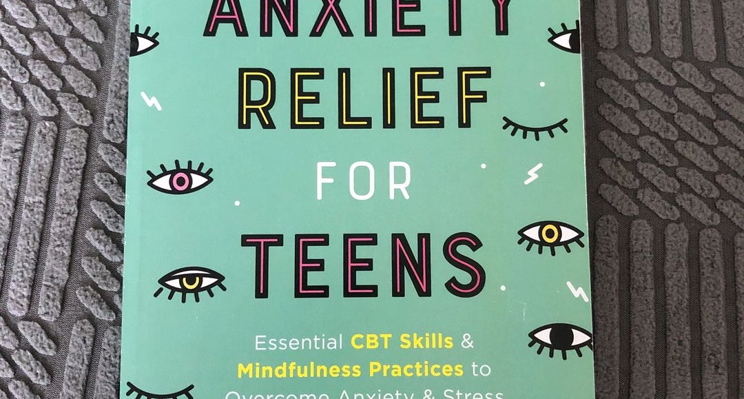 Anxiety Relief for Teens: Essential CBT Skills and Mindfulness Practices to  Overcome Anxiety and Stress