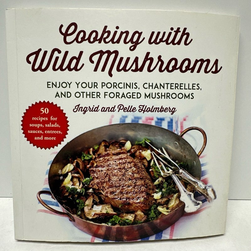 Cooking with Wild Mushrooms: 50 Recipes for Porcinis And Other Foraged Mushrooms