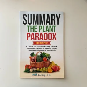 Summary: the Plant Paradox: a Guide to Steven Gundry's Book: the Hidden Dangers in Healthy Foods That Cause Disease and Weight Gain