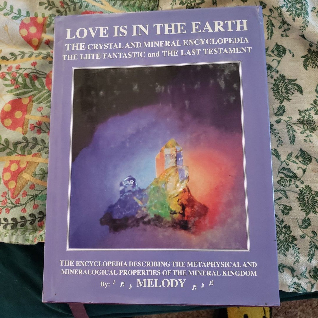 Love Is in the Earth - the Crystal and Mineral Encyclopedia - the LIITE  Fantastic and the Last Testament by A. Melody