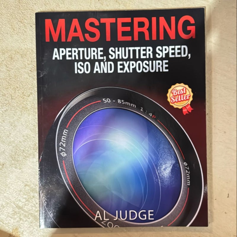 Mastering Aperture, Shutter Speed, ISO and Exposure