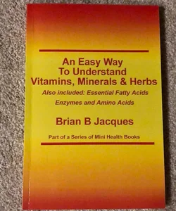 An Easy Way to Understand Vitamins, Minerals and Herbs