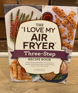 The "I Love My Air Fryer" Three-Step Recipe Book