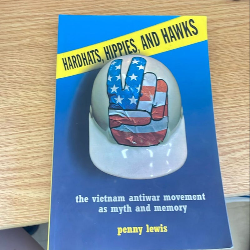 Hardhats, Hippies, and Hawks: The Vietnam Anti-War Movement as Myth and Memory