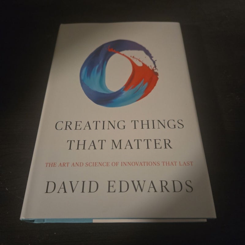 Creating Things That Matter by David Edwards, Hardcover | Pangobooks