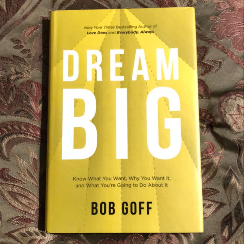 Dream Big: Know What You Want, Why You Want It, and What You're Going ToDo about It