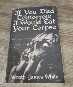 If You Died Tomorrow I Would Eat Your Corpse *Signed*