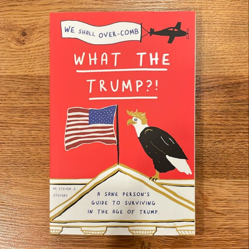 What the Trump?!: a Sane Person's Guide to Surviving in the Age of Trump