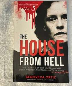 The House from Hell: the True Story of Gertrude Baniszewski One of America's Most Notorious Torture Mom (True Crime Explicit Vol 5)