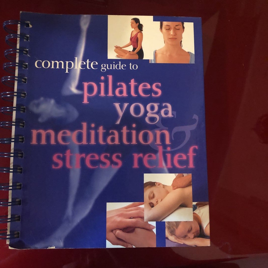 Complete Guide to Pilates, Yoga, Meditation and Stress Relief