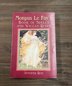 Morgan le Fay's Book of Spells and Wiccan Rites