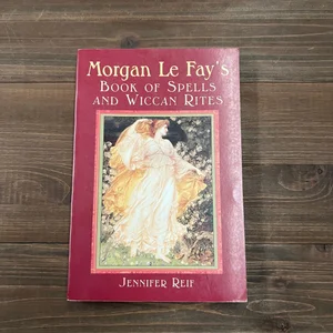 Morgan le Fay's Book of Spells and Wiccan Rites
