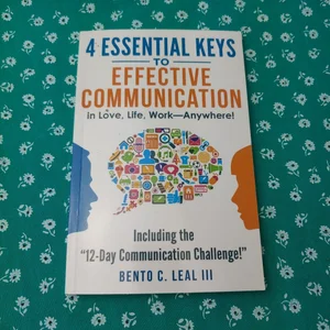 4 Essential Keys to Effective Communication in Love, Life, Work--Anywhere!