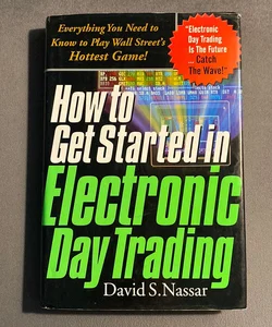 How to Get Started in Electronic Day Trading: Everything You Need to Know to Play Wall Street's Hottest Game