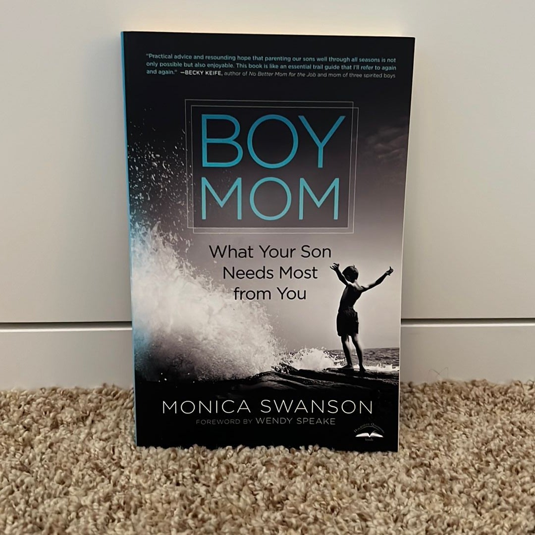 Boy Mom: What Your Son Needs Most from You - Monica Swanson