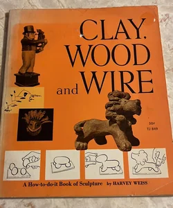 Clay, Wood, and Wire: a How-To-Do-It Book of Sculpture 