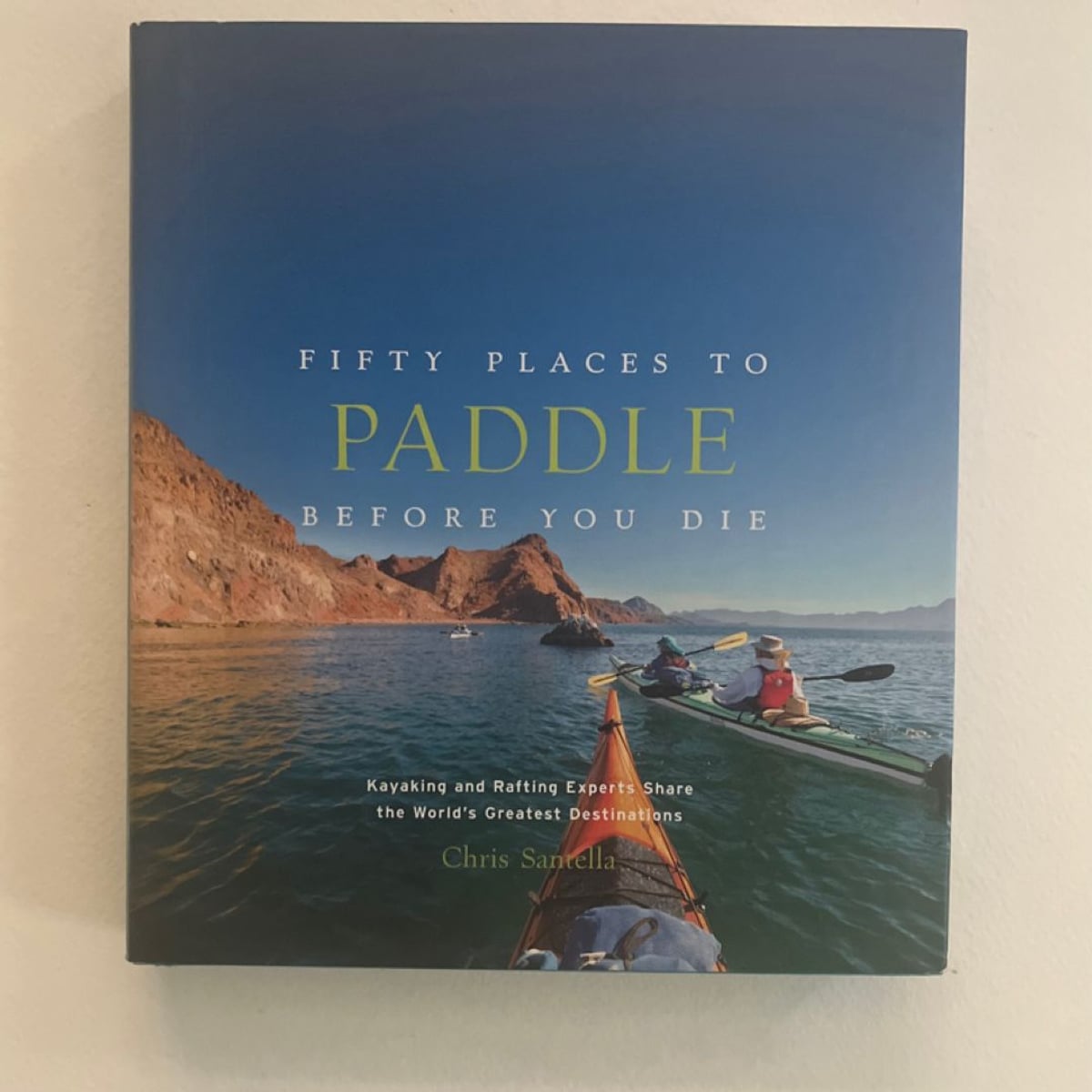 Fifty Places to Paddle Before You Die by Chris Santella