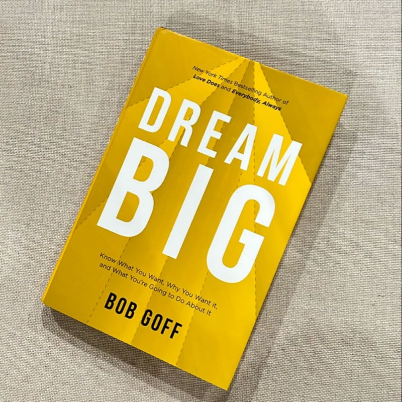 Dream Big: Know What You Want, Why You Want It, and What You're Going ToDo about It