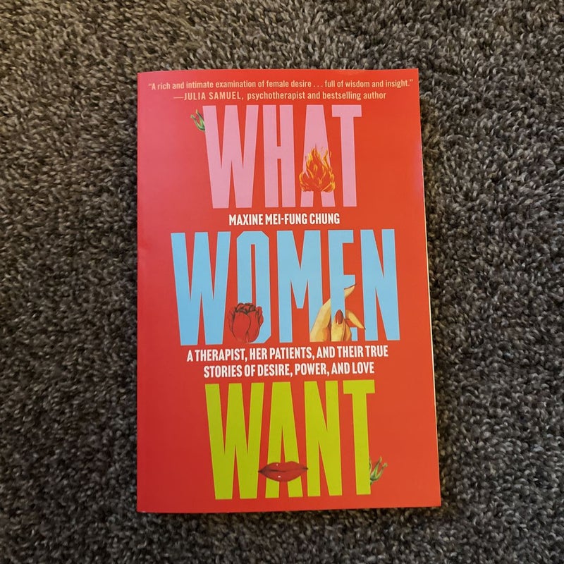 What Women Want: A Therapist, Her Patients, and Their True Stories of Desire, Power, and Love [Book]