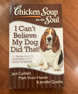 Chicken Soup for the Soul: I Can't Believe My Dog Did That!