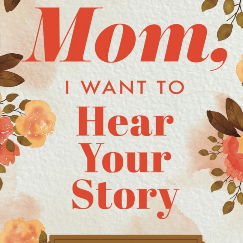 Mom, I Want to Hear Your Story A Mother’s Guided Journal To Share Her Life & Her Love (Hear Your Story Books)