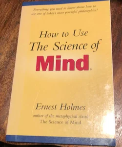 How to Use the Science of Mind