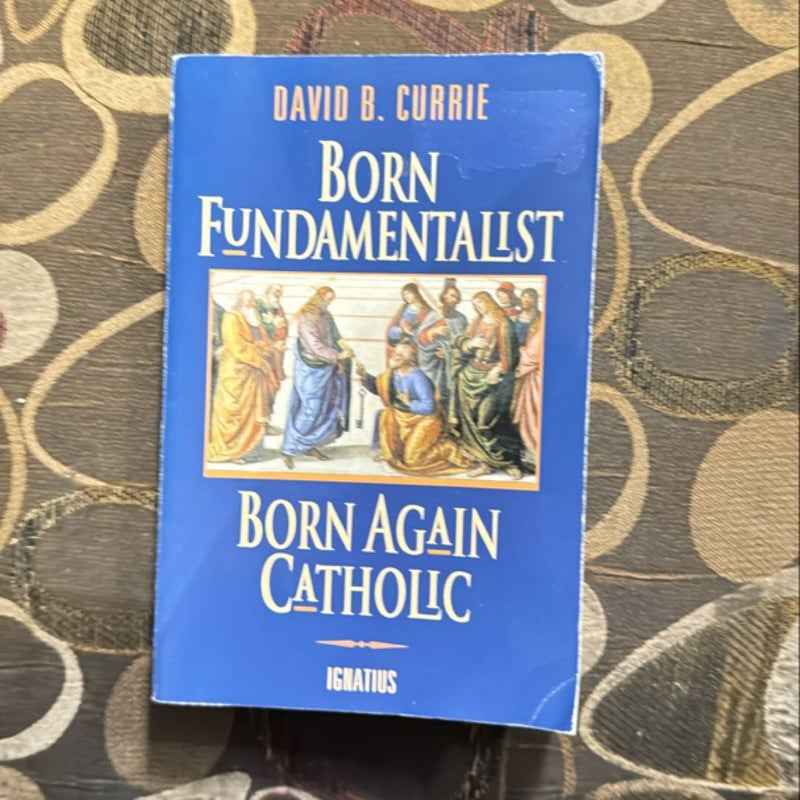 Born Fundamebtalist Born Again Catholic